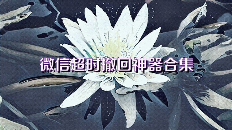 微信超时撤回神器合集