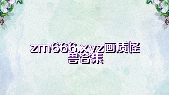 zm666.xyz画质怪兽合集