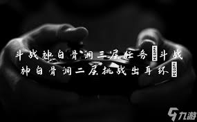 斗战神攻略：速通白骨洞二层挑战，获取专属耳环三层任务必备