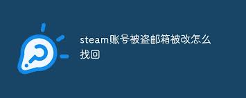 Steam账户遭盗，邮箱被改！紧急应对指南必看！