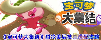 宝可梦大集结甜冷美后技能全解析：独特魅力与超强实力的完美结合！