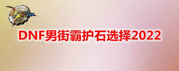 2022 DNF男街霸毕业护石选择推荐