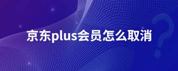 京东plus会员能否注销