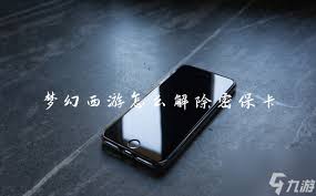 梦幻西游如何解除密保卡 解除方法全解析