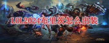 震惊！LOL2024 辅助蒸汽机器人布里茨出装顺序大，助你Carry全场！