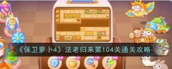 震惊！保卫萝卜4法老归来第104关通关秘籍大公开，速来围观！