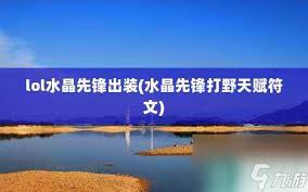 水晶先锋打野天赋符文及出装全解析